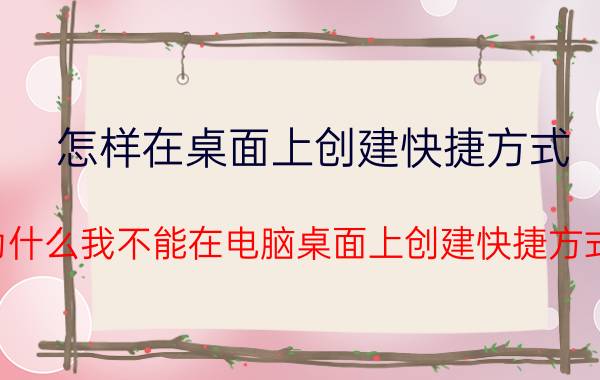 怎样在桌面上创建快捷方式 为什么我不能在电脑桌面上创建快捷方式？